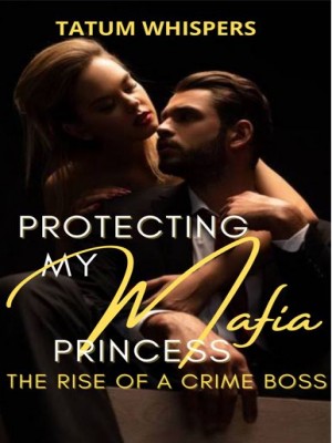 Protecting My Mafia Princess: Rise Of A Crime Boss,Tatum Whispers