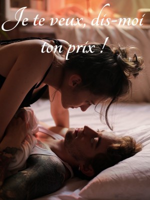 Je te veux, dis-moi ton prix !