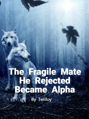 The Fragile Mate He Rejected Became Alpha,Terifoy
