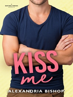 Kiss Me (Dating #4)-Alexandria1,Alexandria Bishop