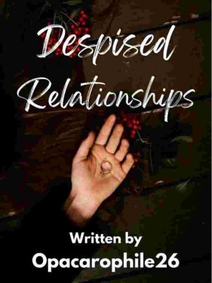 Despised Relationships,Opacarophile26
