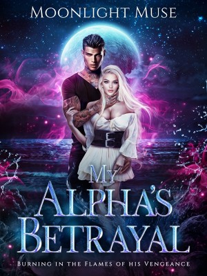 My Alpha's Betrayal: Burning In The Flames Of His Vengeance,Moonlight Muse