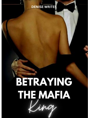 Betraying The Mafia King,Denise Writes