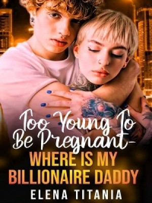 Too Young To Be Pregnant-Where Is My Billionaire Daddy,Elena Titania
