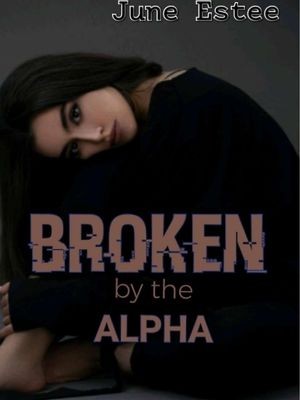 BROKEN BY THE ALPHA; a dark romance,JUNE ESTEE