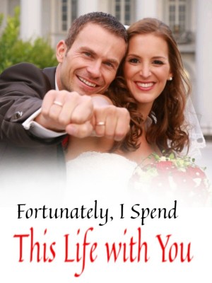 Fortunately, I Spend This Life with You