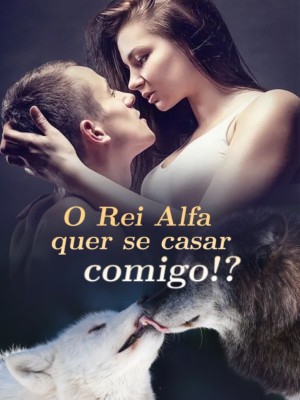 O Rei Alfa quer se casar comigo!?