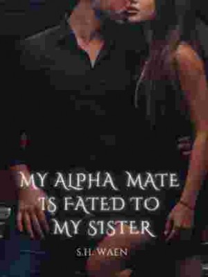 My Alpha Mate Is Fated To My Sister,S. H. Waen