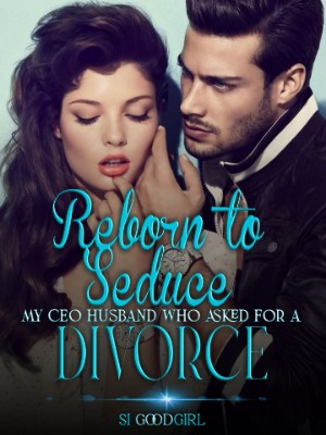 Reborn To Seduce My CEO's Husband Who Asked For A Divorce,Si Goodgirl