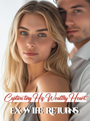 Captivating His Wealthy Heart: Ex-Wife Returns,