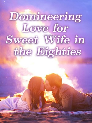 Domineering Love for Sweet Wife in the Eighties,