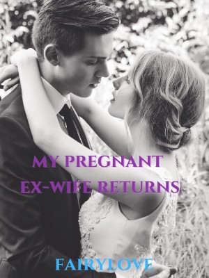 My Pregnant Ex-wife Returns,Fairylove