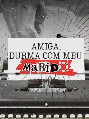 Amiga, durma com meu marido