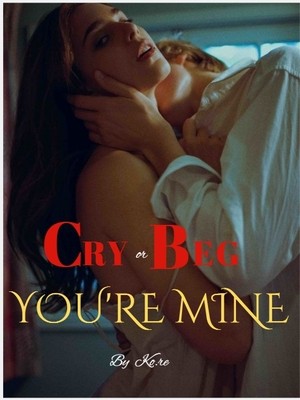 Cry Or Beg, You're Mine 