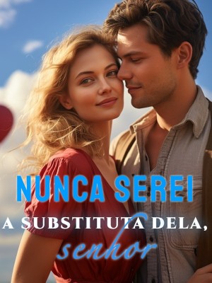 Nunca serei a substituta dela, senhor