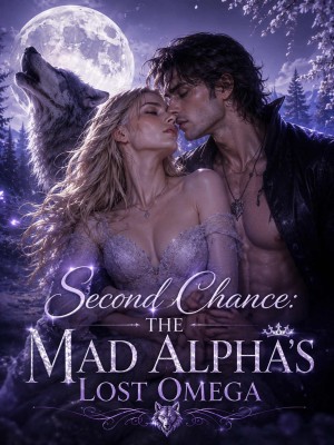 Second Chance: The Mad Alpha's Lost Omega,LunaticPessimist