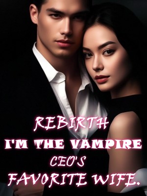 REBIRTH I'M THE VAMPIRE CEO'S FAVORITE WIFE.