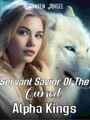 Servant Savior Of The Cursed Alpha Kings,DrunkenAngel