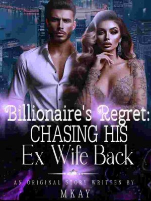 Billionaire's Regret: Chasing His Ex Wife Back,Mkay08