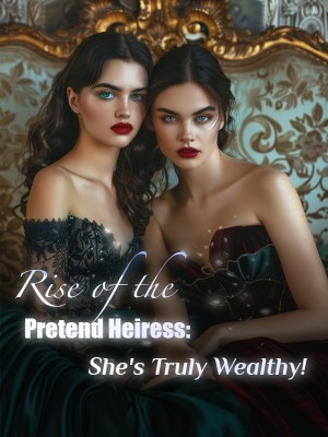 Rise of the Pretend Heiress: She's Truly Wealthy! 