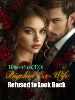 Regretful CEO: Bigshot Ex-Wife Refused to Look Back,
