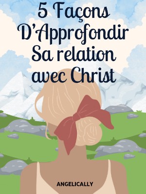 Cinq Façons D'approfondir Sa Relation Avec Christ