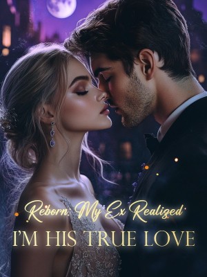 Reborn: My Ex Realized I'm His True Love,
