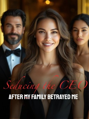 Seducing the CEO After My Family Betrayed Me