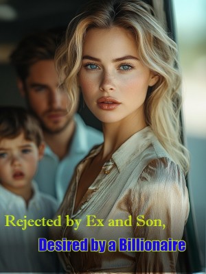Rejected by Ex and Son, Desired by a Billionaire,