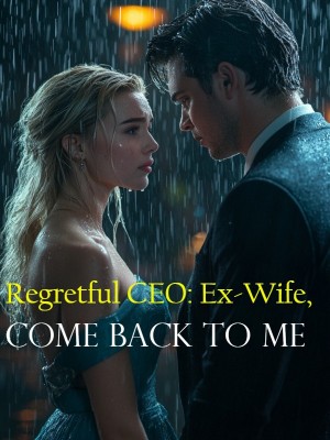 Regretful CEO: Ex-Wife, Come Back to Me,