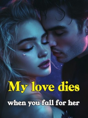 My love dies when you fall for her,