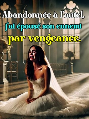 Abandonnée à l'autel, j'ai épousé son ennemi par vengeance.