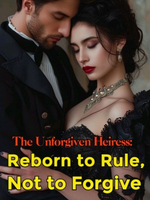 The Unforgiven Heiress: Reborn to Rule, Not to Forgive,