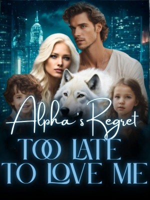Alpha's Regret:Too Late to Love Me,Amazingwriter
