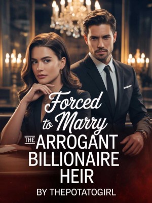 Forced to Marry The Arrogant Billionaire Heir,ThePotatoGirl