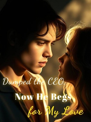 Dumped the CEO, Now He Begs for My Love,