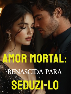 Amor Mortal: Renascida para Seduzi-lo