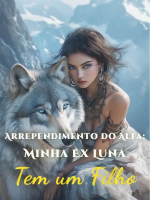 Arrependimento do Alfa: Minha Ex Luna Tem um Filho