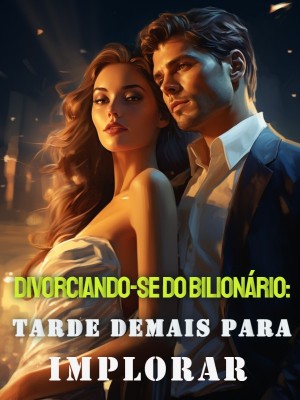 Divorciando-se do Bilionário: Tarde Demais para Implorar