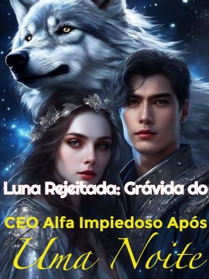 Luna Rejeitada: Grávida do CEO Alfa Impiedoso Após Uma Noite