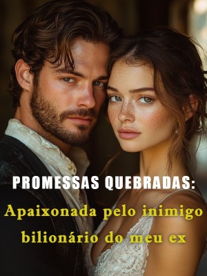PROMESSAS QUEBRADAS: Apaixonada pelo inimigo bilionário do meu ex