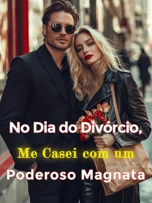 No Dia do Divórcio, Me Casei com um Poderoso Magnata