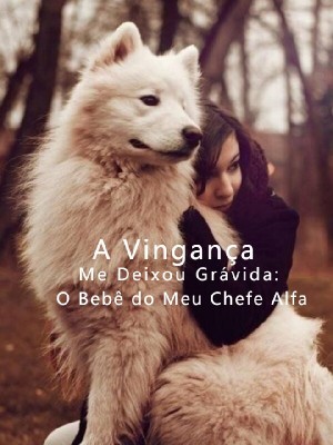 A Vingança Me Deixou Grávida: O Bebê do Meu Chefe Alfa