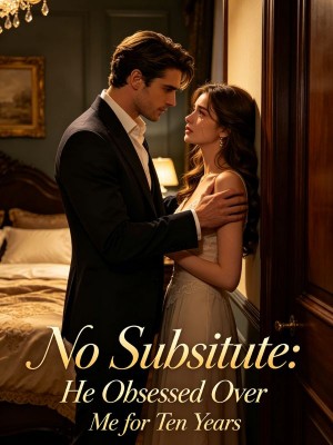 No Substitute: He Obsessed Over Me for Ten Years,