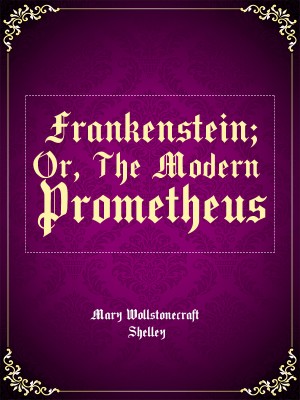 Frankenstein; Or, The Modern Prometheus,Mary Wollstonecraft Shelley
