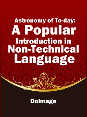 Astronomy of To-day: A Popular Introduction in Non-Technical Language,Dolmage
