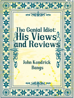 The Genial Idiot: His Views and Reviews,John Kendrick Bangs