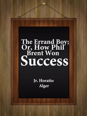 The Errand Boy; Or, How Phil Brent Won Success,Jr. Horatio Alger