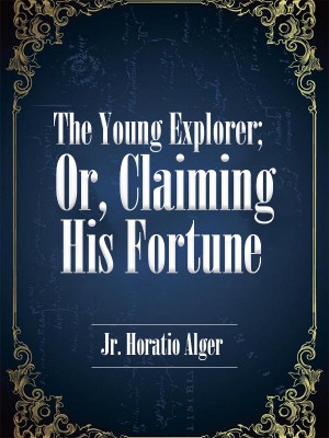 The Young Explorer; Or, Claiming His Fortune,Jr. Horatio Alger