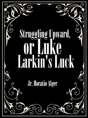 Struggling Upward, or Luke Larkin's Luck,Jr. Horatio Alger